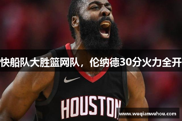 快船队大胜篮网队，伦纳德30分火力全开