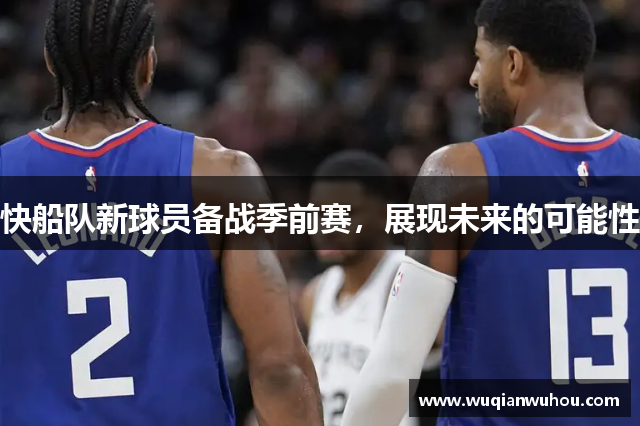 快船队新球员备战季前赛，展现未来的可能性