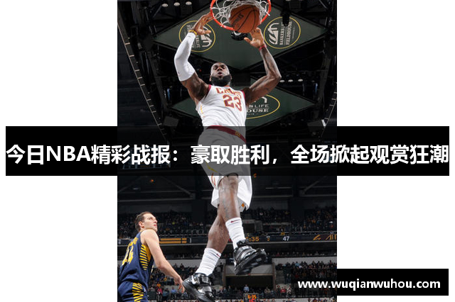 今日NBA精彩战报：豪取胜利，全场掀起观赏狂潮