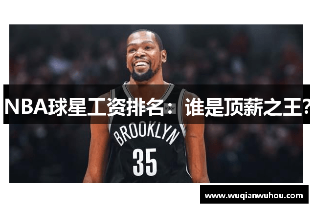 NBA球星工资排名：谁是顶薪之王？