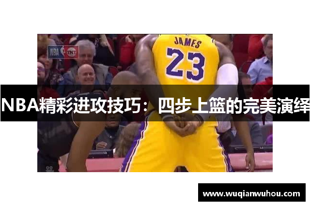 NBA精彩进攻技巧：四步上篮的完美演绎