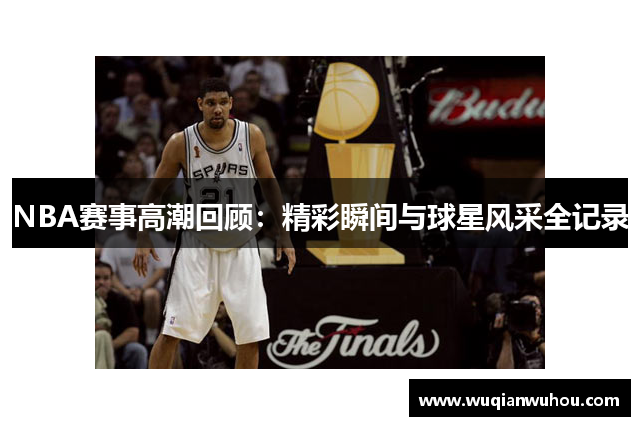 NBA赛事高潮回顾：精彩瞬间与球星风采全记录