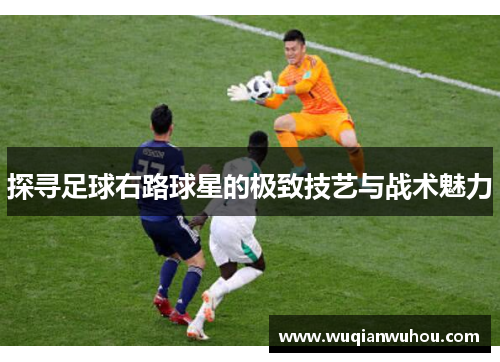 探寻足球右路球星的极致技艺与战术魅力
