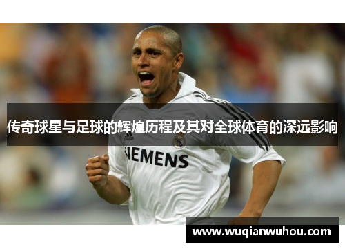 传奇球星与足球的辉煌历程及其对全球体育的深远影响