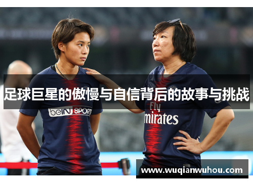 足球巨星的傲慢与自信背后的故事与挑战