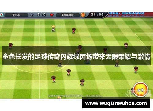金色长发的足球传奇闪耀绿茵场带来无限荣耀与激情