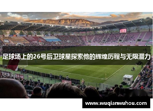 足球场上的26号后卫球星探索他的辉煌历程与无限潜力