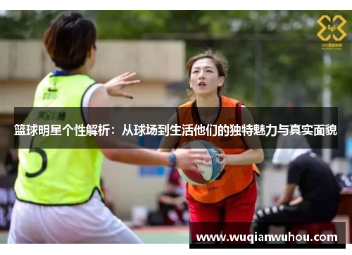 篮球明星个性解析：从球场到生活他们的独特魅力与真实面貌
