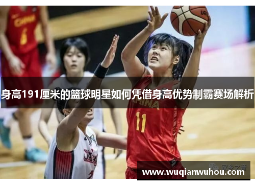 身高191厘米的篮球明星如何凭借身高优势制霸赛场解析